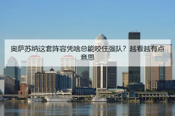 奥萨苏纳这套阵容凭啥总能咬住强队？越看越有点意思
