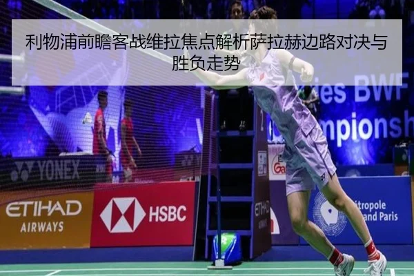 利物浦前瞻客战维拉焦点解析萨拉赫边路对决与胜负走势