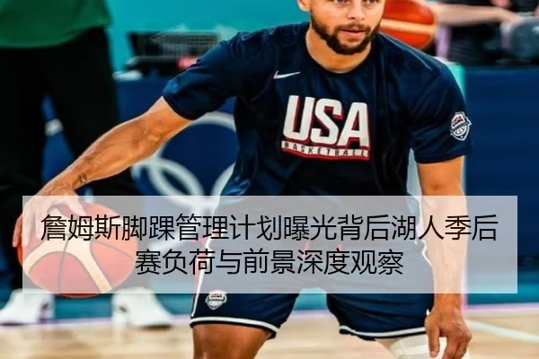 詹姆斯脚踝管理计划曝光背后湖人季后赛负荷与前景深度观察
