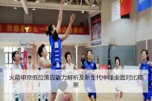 火箭申京低位策应能力解析及新生代中锋全面对比观察