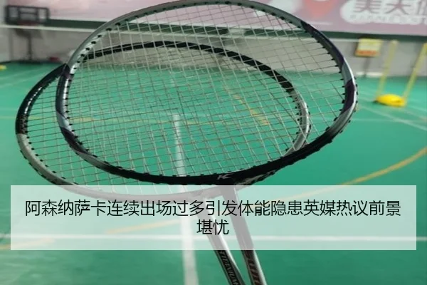 阿森纳萨卡连续出场过多引发体能隐患英媒热议前景堪忧
