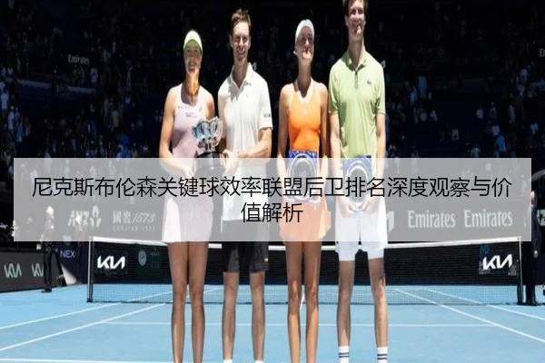尼克斯布伦森关键球效率联盟后卫排名深度观察与价值解析