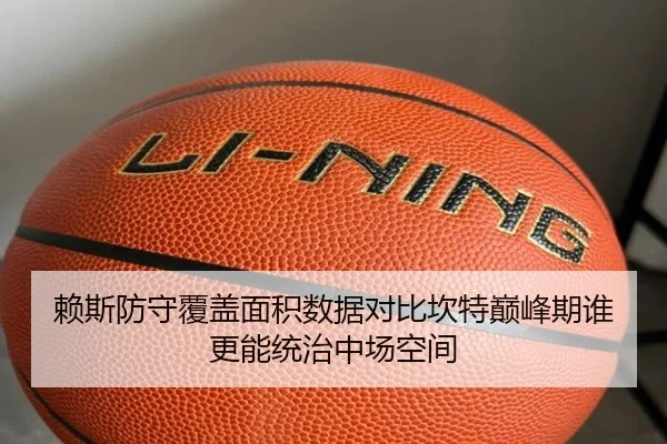 赖斯防守覆盖面积数据对比坎特巅峰期谁更能统治中场空间
