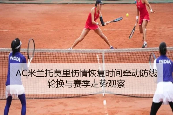 AC米兰托莫里伤情恢复时间牵动防线轮换与赛季走势观察