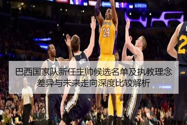 巴西国家队新任主帅候选名单及执教理念差异与未来走向深度比较解析
