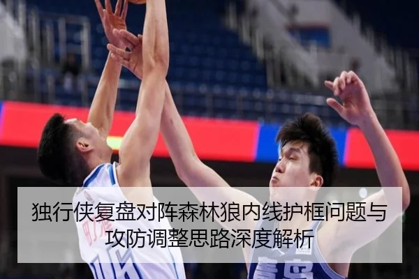 独行侠复盘对阵森林狼内线护框问题与攻防调整思路深度解析