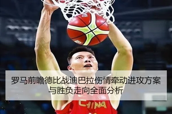 罗马前瞻德比战迪巴拉伤情牵动进攻方案与胜负走向全面分析