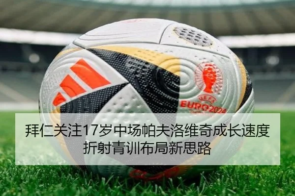 拜仁关注17岁中场帕夫洛维奇成长速度折射青训布局新思路