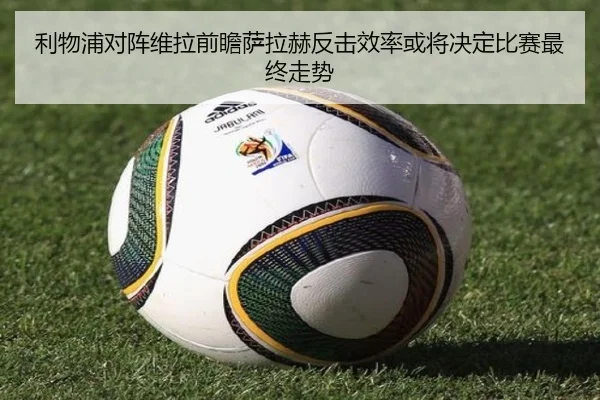 利物浦对阵维拉前瞻萨拉赫反击效率或将决定比赛最终走势