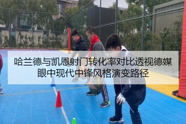 哈兰德与凯恩射门转化率对比透视德媒眼中现代中锋风格演变路径