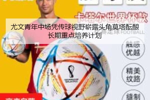 尤文青年中场凭传球视野崭露头角莫塔酝酿长期重点培养计划